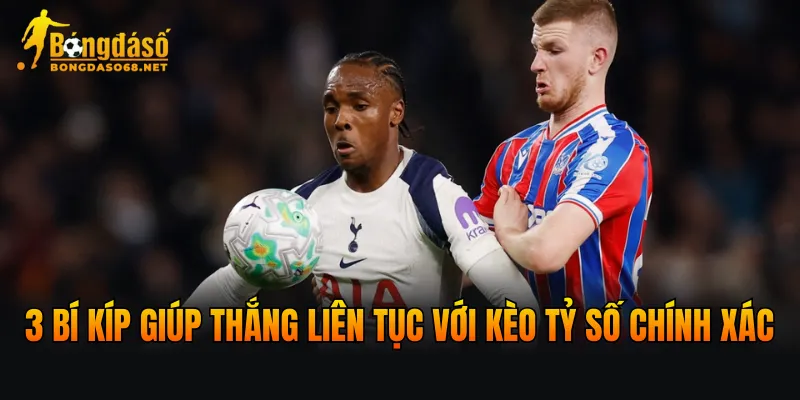3 bí kíp giúp thắng liên tục với kèo tỷ số chính xác