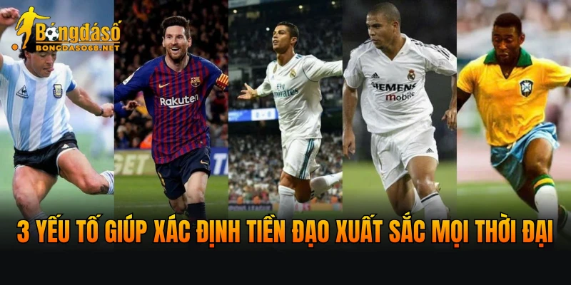 3 yếu tố giúp xác định tiền đạo xuất sắc mọi thời đại