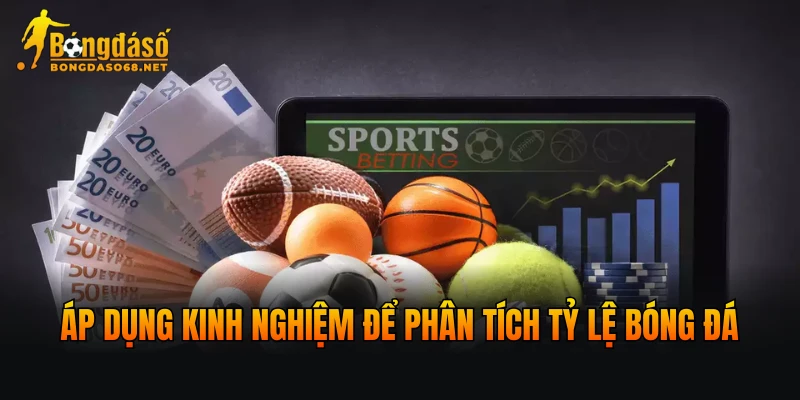 Áp dụng kinh nghiệm thực tế để phân tích tỷ lệ bóng đá hôm nay