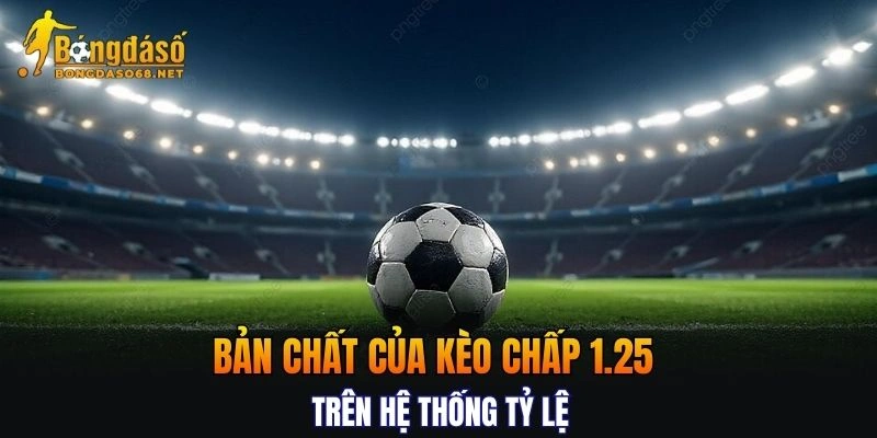 Tìm hiểu bản chất của kèo chấp 1.25 trên hệ thống tỷ lệ tại nền tảng