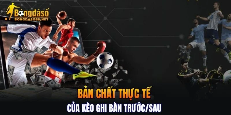 Tìm hiểu bản chất thực tế của kèo ghi bàn trước/sau