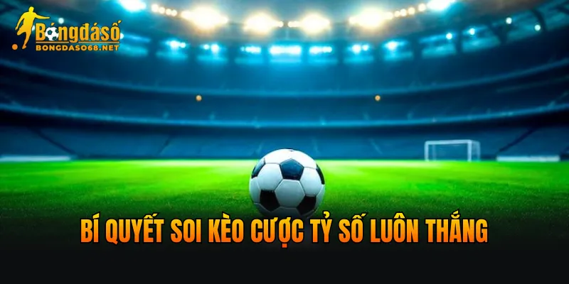 Bí quyết soi kèo cược Tỷ số luôn thắng