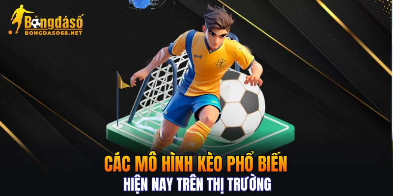 Các mô hình kèo phổ biến hiện nay trên thị trường