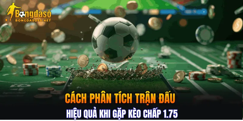 Cách phân tích trận đấu hiệu quả khi gặp kèo chấp 1.75