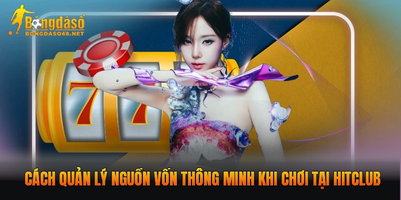 Cách quản lý nguồn vốn thông minh khi chơi tại HITCLUB