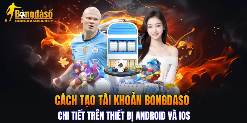 Cách tạo tài khoản bongdaso chi tiết trên thiết bị Android và iOS
