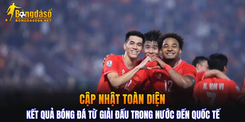 Cập nhật toàn diện kết quả bóng đá từ giải đấu trong nước đến quốc tế