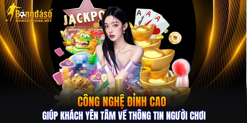 Công nghệ đỉnh cao giúp khách yên tâm về thông tin người chơi
