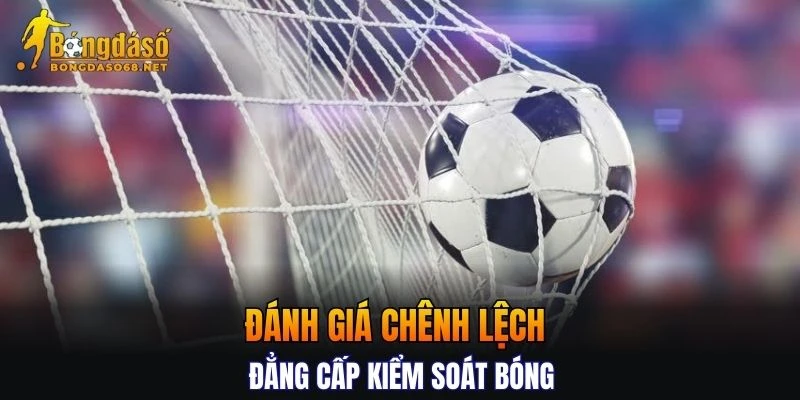 Đánh giá chênh lệch đẳng cấp kiểm soát bóng