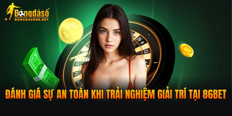 Đánh giá sự an toàn khi trải nghiệm giải trí tại 86BET