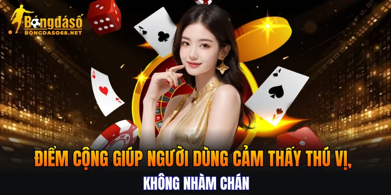 Điểm cộng giúp người dùng cảm thấy thú vị, không nhàm chán