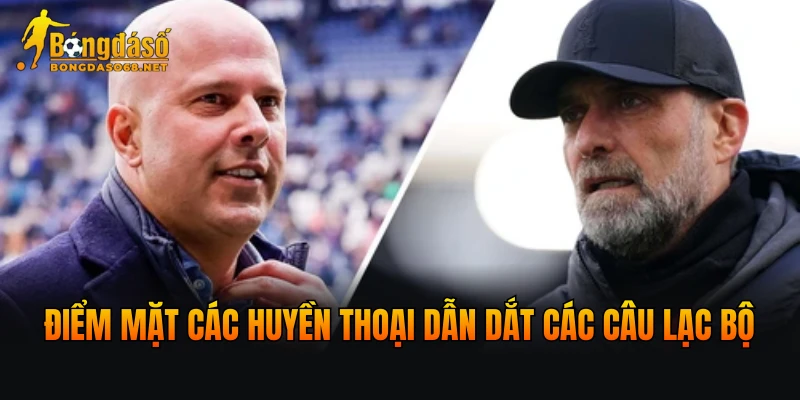 Điểm mặt các huyền thoại dẫn dắt các câu lạc bộ danh tiếng