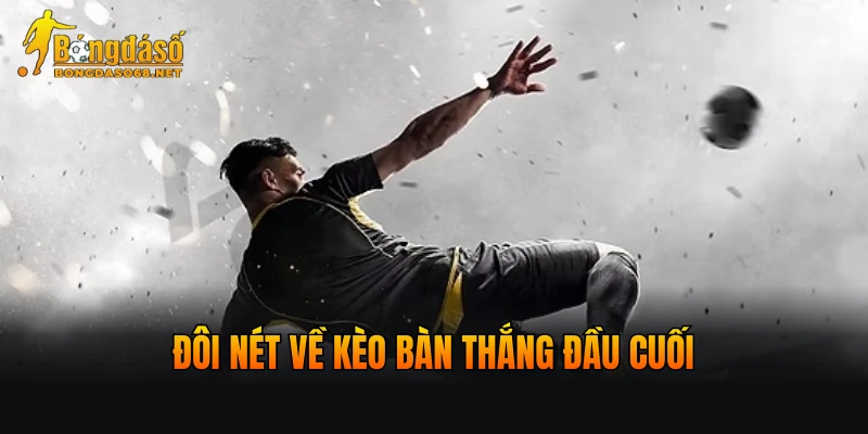 Đôi nét về kèo bàn thắng đầu cuối