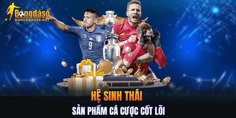 Đánh giá hệ sinh thái sản phẩm cá cược cốt lõi của nhà cái