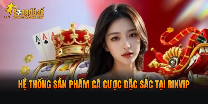 Hệ thống sản phẩm cá cược đặc sắc tại RIKVIP