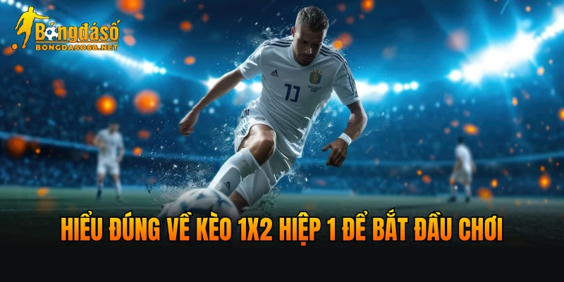 Hiểu đúng về kèo 1x2 hiệp 1 để bắt đầu chơi