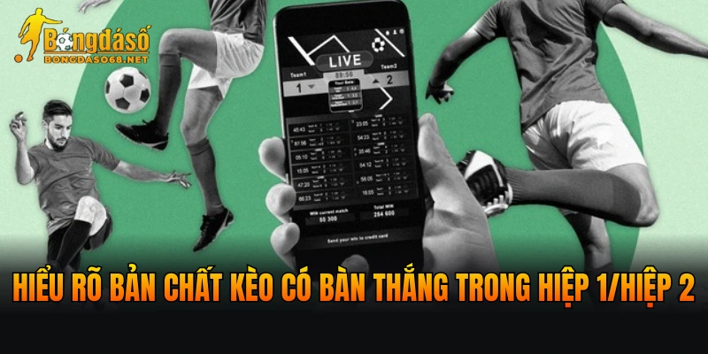 Hiểu rõ bản chất kèo có bàn thắng trong hiệp 1/hiệp 2