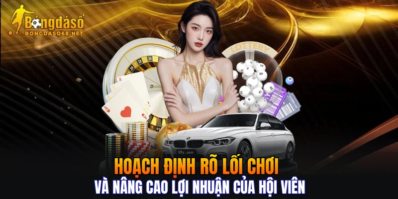 Hoạch định rõ lối chơi và nâng cao lợi nhuận của hội viên