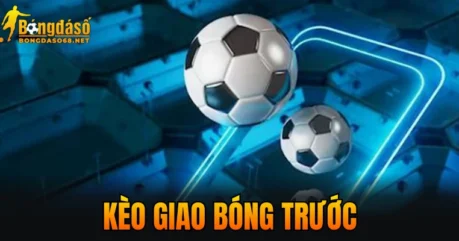 Kèo Giao Bóng Trước – Cách Chơi Và Chiến Lược Thắng Kèo