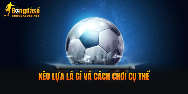 Kèo lựa là gì và cách chơi cụ thể