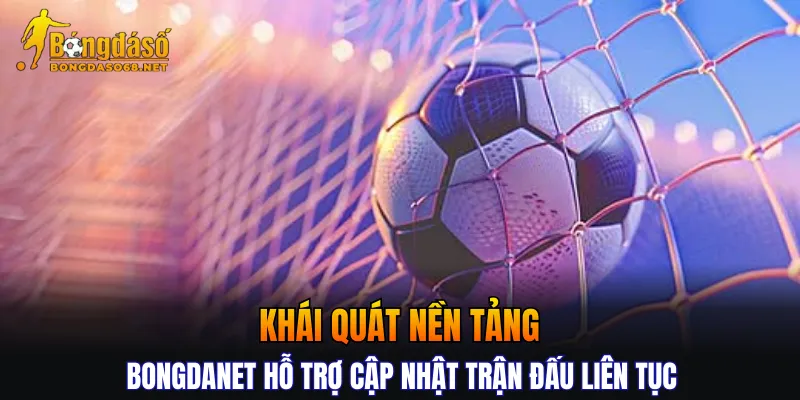 Khái quát nền tảng Bongdanet hỗ trợ cập nhật trận đấu liên tục