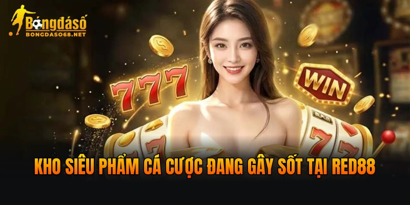 Kho siêu phẩm cá cược đang gây sốt tại RED88