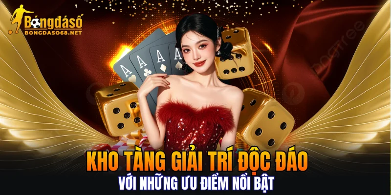 Kho tàng giải trí độc đáo với những ưu điểm nổi bật