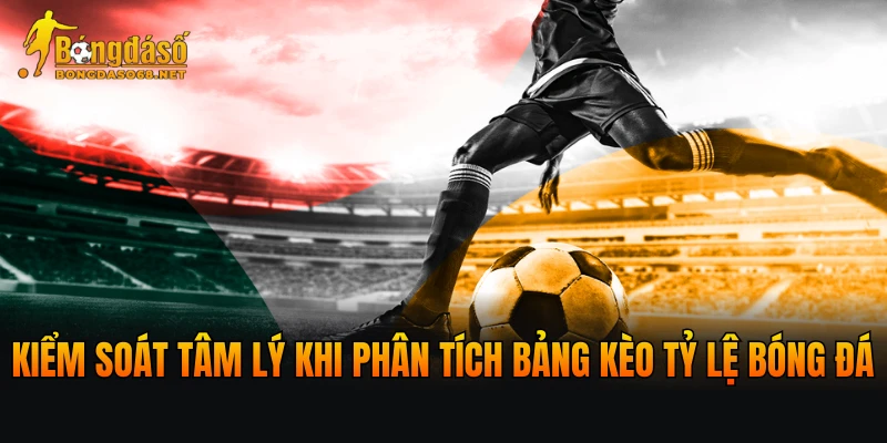 Kiểm soát tâm lý khi phân tích bảng kèo Tỷ lệ bóng đá hôm nay