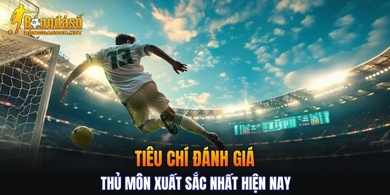 Liệt kê các tiêu chí đánh giá thủ môn xuất sắc nhất hiện nay