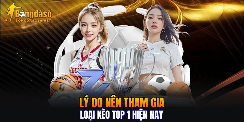 Lý do nên tham gia loại kèo top 1 hiện nay