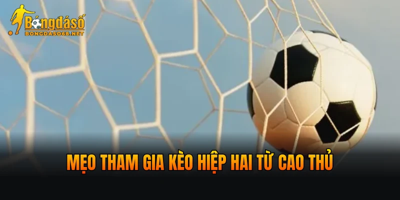 Mẹo tham gia kèo hiệp hai từ cao thủ