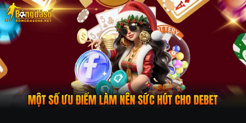 Một số ưu điểm làm nên sức hút cho DEBET