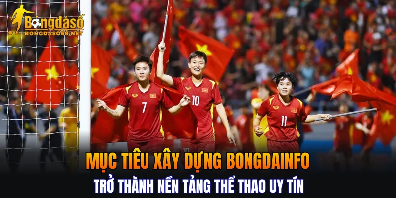 Mục tiêu xây dựng Bongdainfo trở thành nền tảng thể thao uy tín