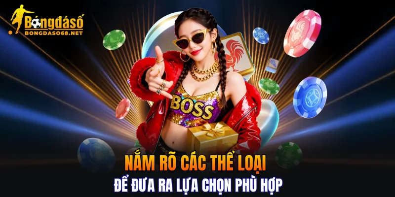 Nắm rõ các thể loại để đưa ra lựa chọn phù hợp