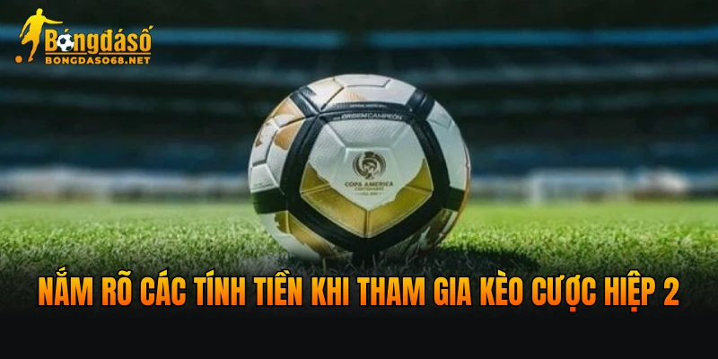 Nắm rõ các tính tiền khi tham gia kèo cược hiệp 2