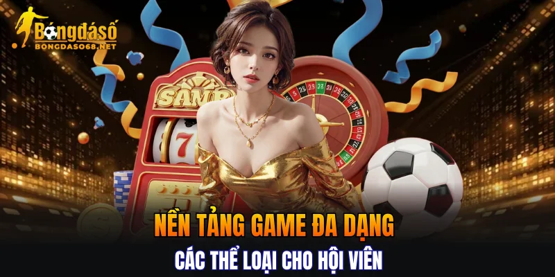 Nền tảng game đa dạng các thể loại cho hội viên