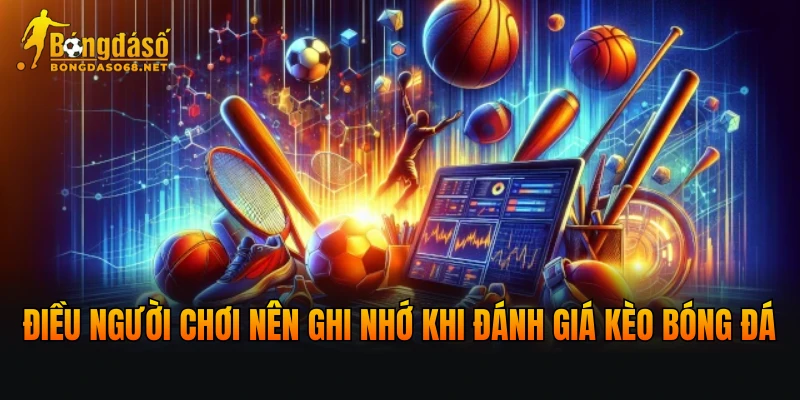 Những điều người chơi nên ghi nhớ khi đánh giá kèo bóng đá
