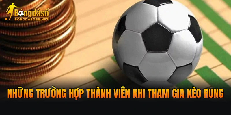 Những trường hợp thành viên khi tham gia kèo rung