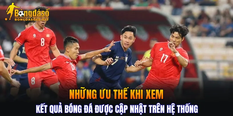 Những ưu thế khi xem kết quả bóng đá được cập nhật trên hệ thống