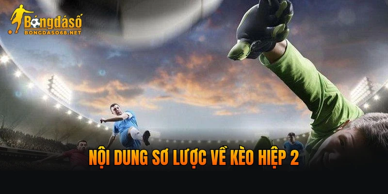 Nội dung sơ lược về kèo hiệp 2
