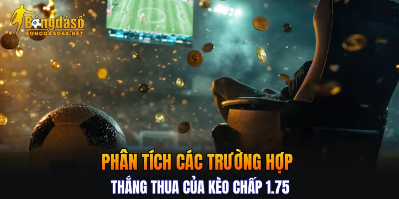 Phân tích các trường hợp thắng thua của kèo chấp 1.75