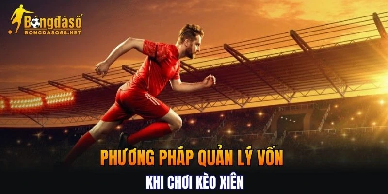 Phương pháp quản lý vốn khi chơi kèo cược xiên bất bại