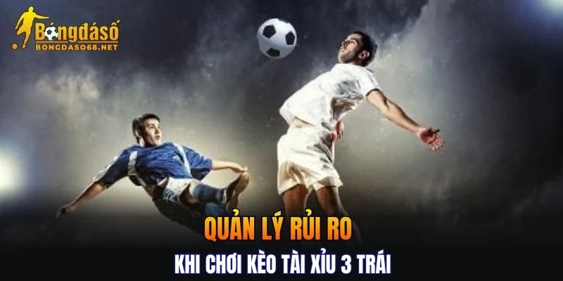 Quản lý rủi ro khi chơi kèo bóng Tài Xỉu 3 trái