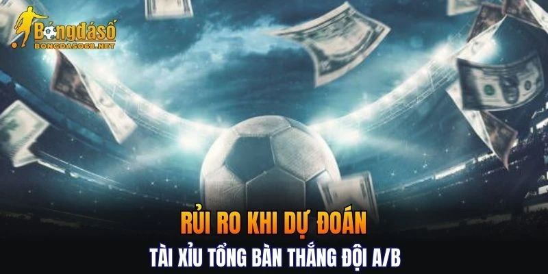 Tổng hợp những rủi ro khi dự đoán Tài Xỉu tổng bàn thắng