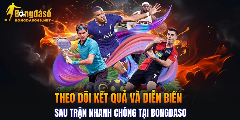 Theo dõi kết quả và diễn biến sau trận nhanh chóng tại BONGDASO