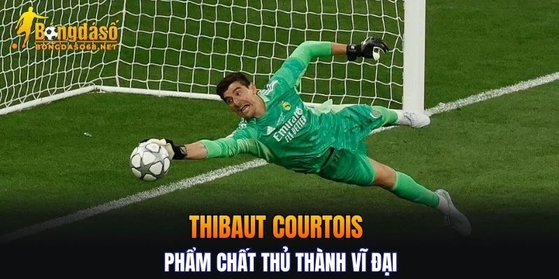 Thủ môn xuất sắc Thibaut Courtois - Phẩm chất thủ thành vĩ đại