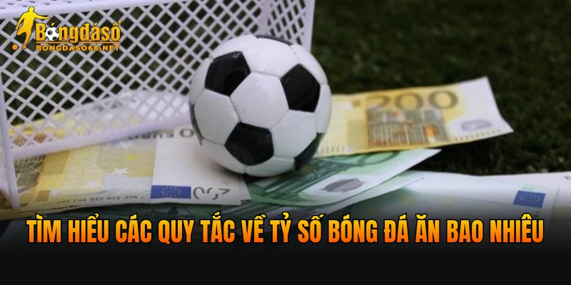 Tìm hiểu các quy tắc về tỷ số bóng đá ăn bao nhiêu