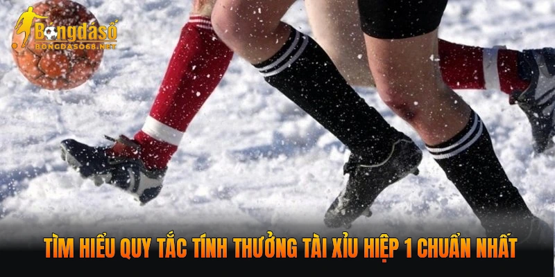 Tìm hiểu quy tắc tính thưởng Tài xỉu hiệp 1 chuẩn nhất
