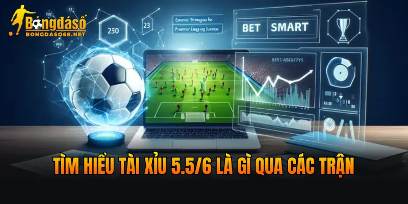 Tìm hiểu tài xỉu 5.5/6 là gì qua các trận