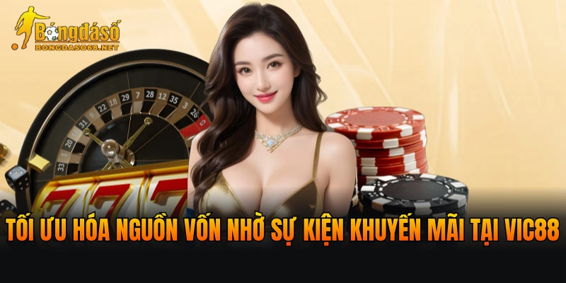 Tối ưu hóa nguồn vốn nhờ các sự kiện khuyến mãi tại VIC88